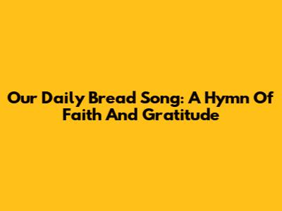 Our Daily Bread Song: A Hymn Of Faith And Gratitude
