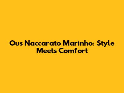 Ous Naccarato Marinho: Style Meets Comfort
