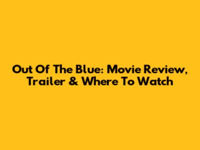 Out Of The Blue: Movie Review, Trailer & Where To Watch