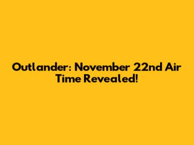 Outlander: November 22nd Air Time Revealed!