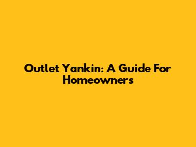 Outlet Yankin: A Guide For Homeowners