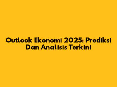Outlook Ekonomi 2025: Prediksi Dan Analisis Terkini