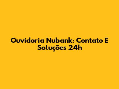 Ouvidoria Nubank: Contato E Soluções 24h