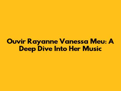 Ouvir Rayanne Vanessa Meu: A Deep Dive Into Her Music