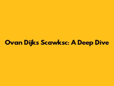 Ovan Dijk's Scawksc: A Deep Dive