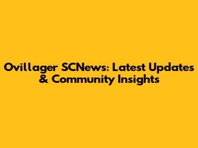 Ovillager SCNews: Latest Updates & Community Insights
