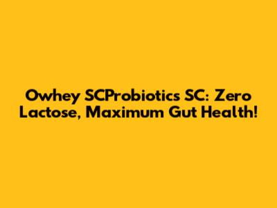 Owhey SCProbiotics SC: Zero Lactose, Maximum Gut Health!