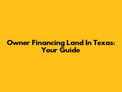 Owner Financing Land In Texas: Your Guide