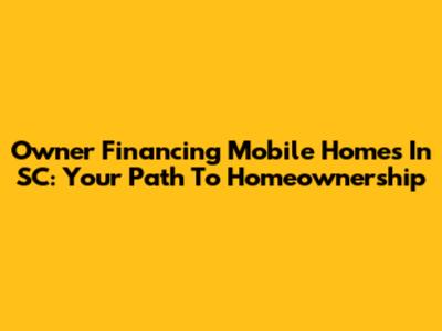 Owner Financing Mobile Homes In SC: Your Path To Homeownership