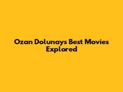 Ozan Dolunay's Best Movies Explored