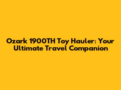 Ozark 1900TH Toy Hauler: Your Ultimate Travel Companion