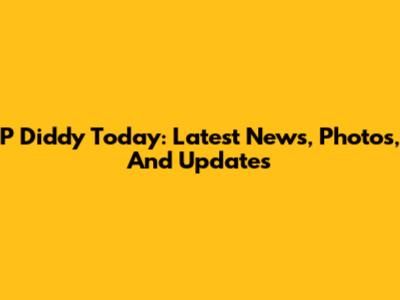 P Diddy Today: Latest News, Photos, And Updates