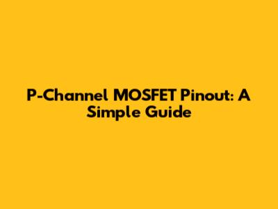 P-Channel MOSFET Pinout: A Simple Guide