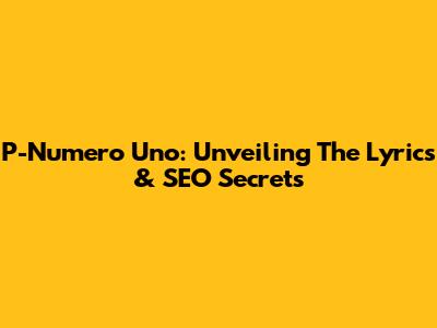 P-Numero Uno: Unveiling The Lyrics & SEO Secrets