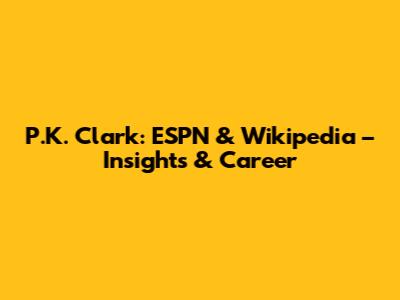 P.K. Clark: ESPN & Wikipedia – Insights & Career