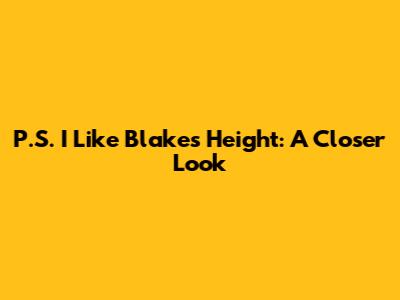 P.S. I Like Blake's Height: A Closer Look