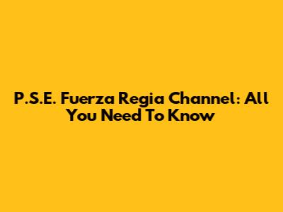 P.S.E. Fuerza Regia Channel: All You Need To Know