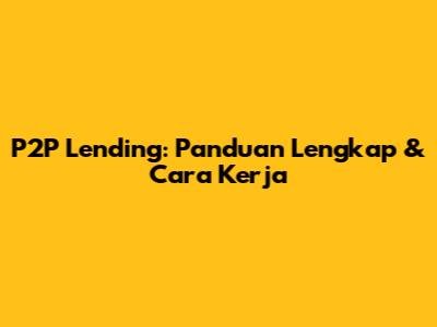 P2P Lending: Panduan Lengkap & Cara Kerja