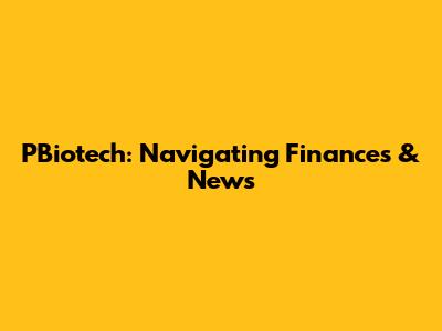 PBiotech: Navigating Finances & News