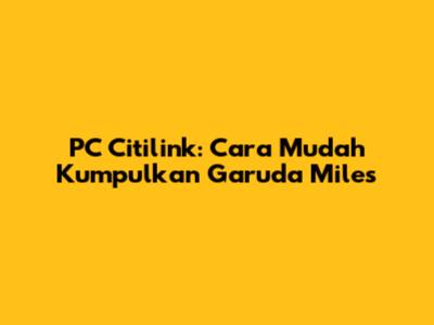 PC Citilink: Cara Mudah Kumpulkan Garuda Miles