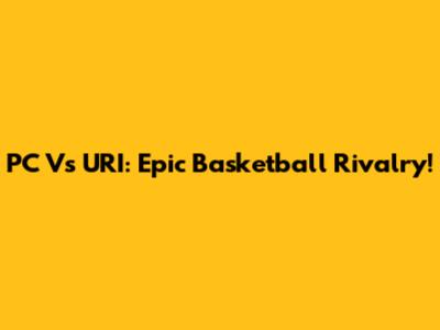 PC Vs URI: Epic Basketball Rivalry!