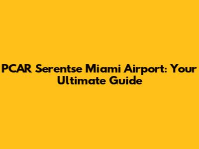 PCAR Serentse Miami Airport: Your Ultimate Guide
