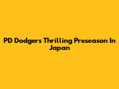 PD Dodgers' Thrilling Preseason In Japan