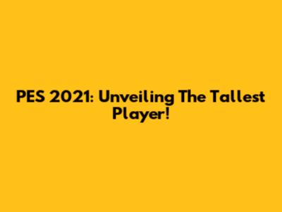 PES 2021: Unveiling The Tallest Player!