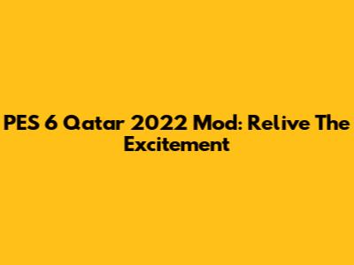 PES 6 Qatar 2022 Mod: Relive The Excitement