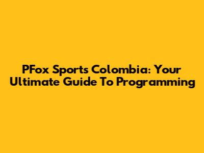 PFox Sports Colombia: Your Ultimate Guide To Programming