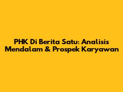 PHK Di Berita Satu: Analisis Mendalam & Prospek Karyawan