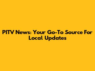 PITV News: Your Go-To Source For Local Updates