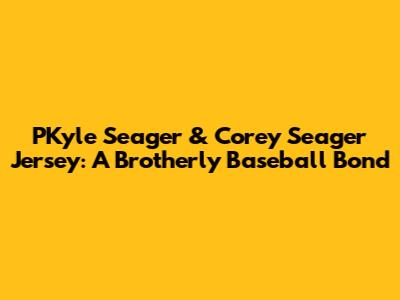 PKyle Seager & Corey Seager Jersey: A Brotherly Baseball Bond