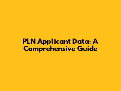 PLN Applicant Data: A Comprehensive Guide