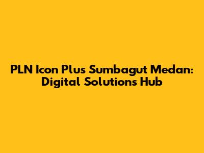 PLN Icon Plus Sumbagut Medan: Digital Solutions Hub