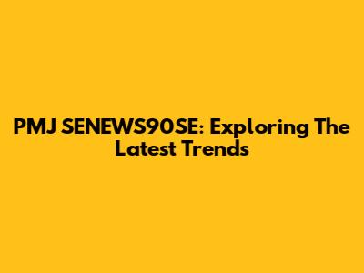 PMJ SENEWS90SE: Exploring The Latest Trends