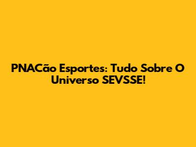 PNACão Esportes: Tudo Sobre O Universo SEVSSE!