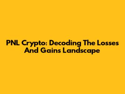PNL Crypto: Decoding The Losses And Gains Landscape