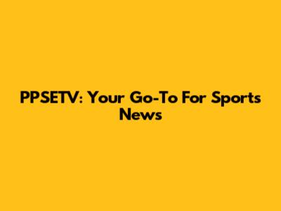 PPSETV: Your Go-To For Sports News