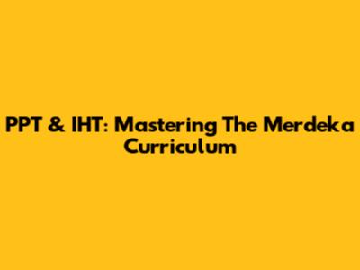PPT & IHT: Mastering The Merdeka Curriculum