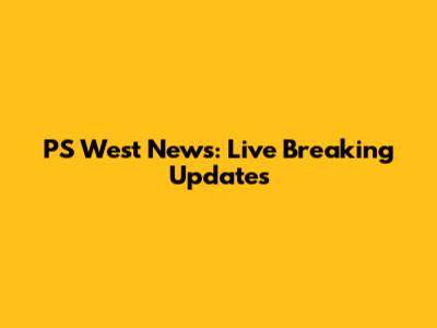 PS West News: Live Breaking Updates
