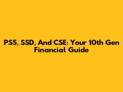 PS5, SSD, And CSE: Your 10th Gen Financial Guide