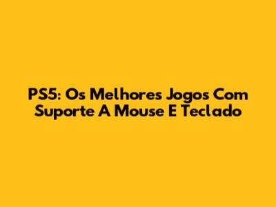 PS5: Os Melhores Jogos Com Suporte A Mouse E Teclado