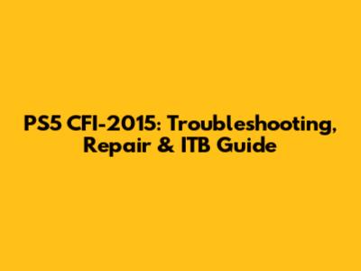 PS5 CFI-2015: Troubleshooting, Repair & ITB Guide