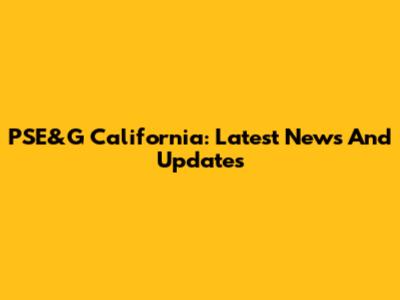 PSE&G California: Latest News And Updates