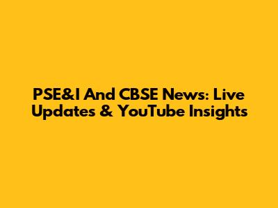 PSE&I And CBSE News: Live Updates & YouTube Insights
