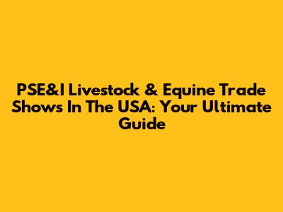 PSE&I Livestock & Equine Trade Shows In The USA: Your Ultimate Guide