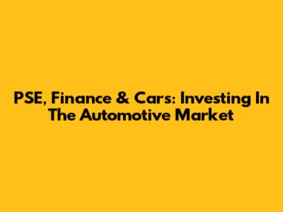 PSE, Finance & Cars: Investing In The Automotive Market