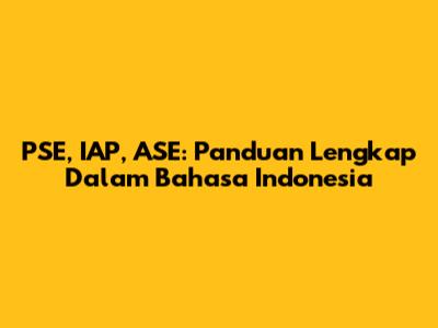 PSE, IAP, ASE: Panduan Lengkap Dalam Bahasa Indonesia