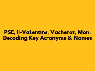 PSE, II-Valentins, Vacherot, Mon: Decoding Key Acronyms & Names